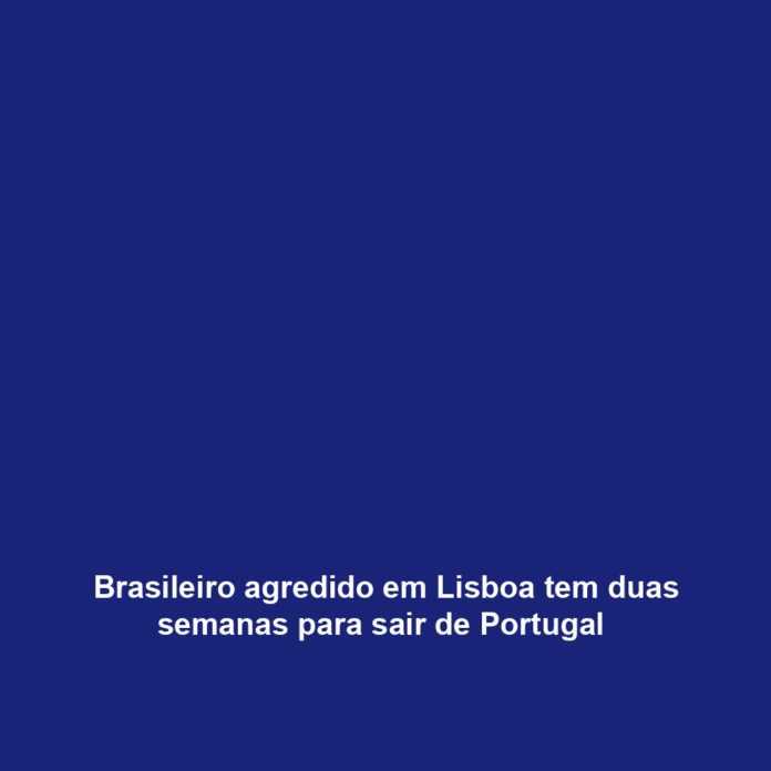 Brasileiro agredido em Lisboa tem duas semanas para sair de Portugal 