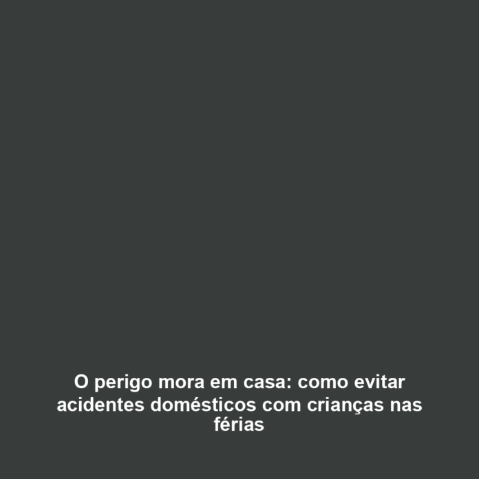 O perigo mora em casa: como evitar acidentes domésticos com crianças nas férias