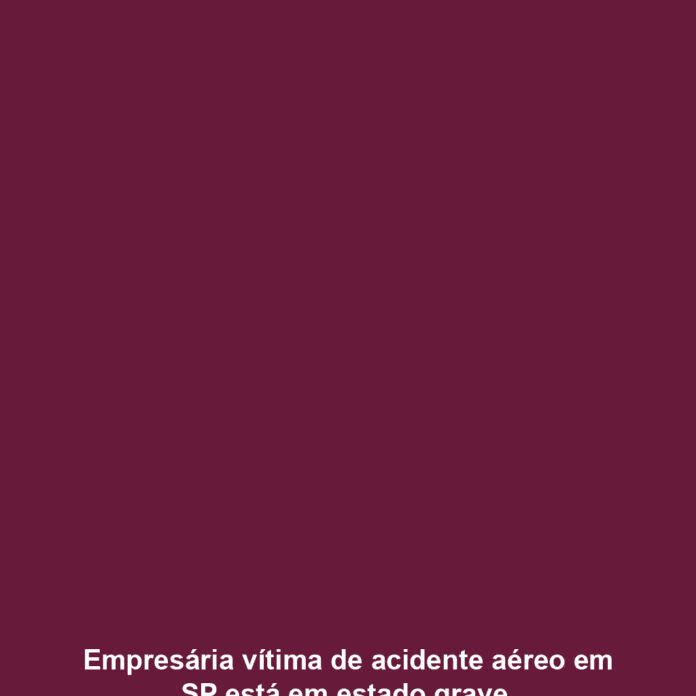 Empresária vítima de acidente aéreo em SP está em estado grave 