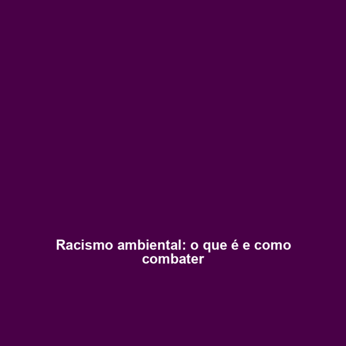 Racismo ambiental: o que é e como combater